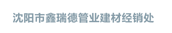 沈阳市鑫瑞德管业建材经销处